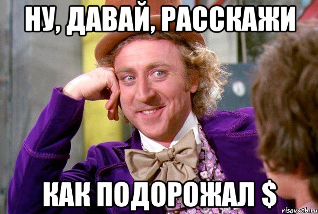 Ну, давай, расскажи как подорожал $, Мем Ну давай расскажи (Вилли Вонка)