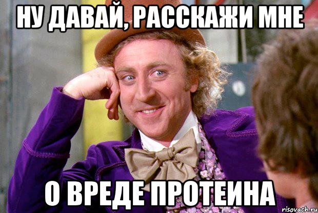 Ну давай, расскажи мне О вреде протеина, Мем Ну давай расскажи (Вилли Вонка)