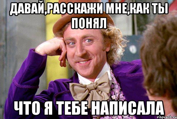 Давай,расскажи мне,как ты понял что я тебе написала, Мем Ну давай расскажи (Вилли Вонка)