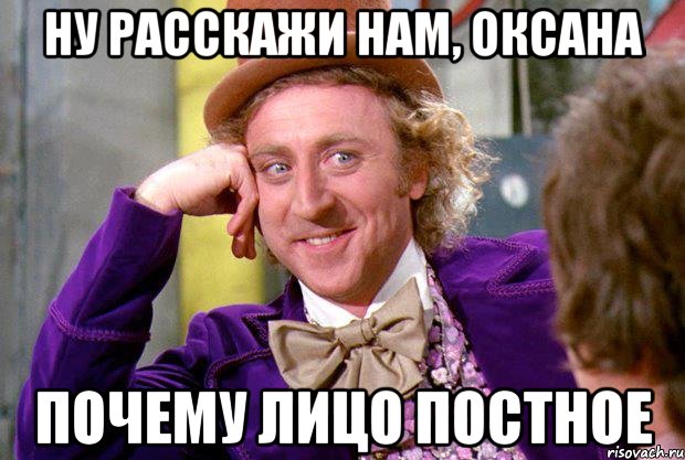 Ну расскажи нам, Оксана почему лицо постное, Мем Ну давай расскажи (Вилли Вонка)