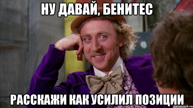 Ну давай, Бенитес расскажи как усилил позиции, Мем Ну давай расскажи (Вилли Вонка)