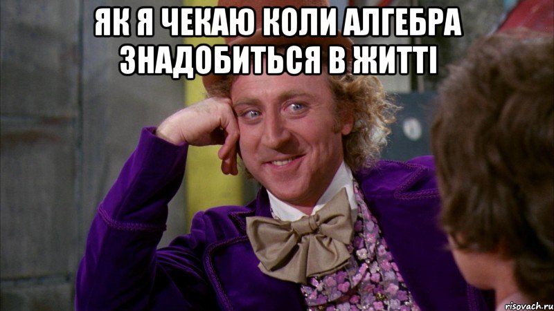 як я чекаю коли алгебра знадобиться в житті , Мем Ну давай расскажи (Вилли Вонка)