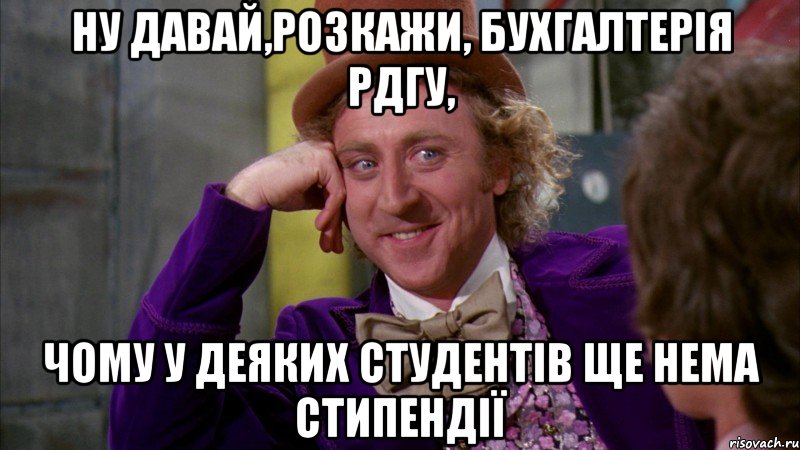 Ну давай,розкажи, бухгалтерія РДГУ, чому у деяких студентів ще нема стипендії, Мем Ну давай расскажи (Вилли Вонка)