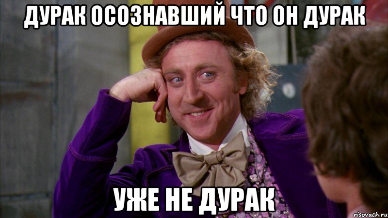 Дурак осознавший что он дурак Уже не дурак, Мем Ну давай расскажи (Вилли Вонка)