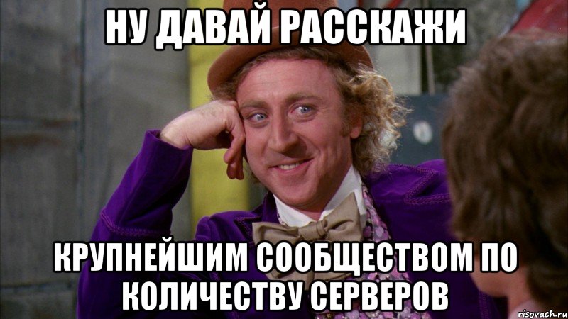 Ну давай расскажи крупнейшим сообществом по количеству серверов, Мем Ну давай расскажи (Вилли Вонка)