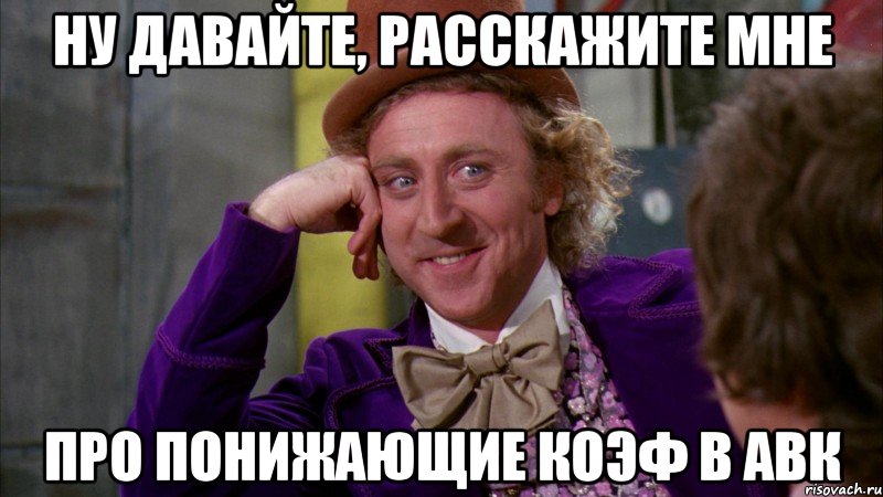 ну давайте, расскажите мне про понижающие коэф в авк, Мем Ну давай расскажи (Вилли Вонка)