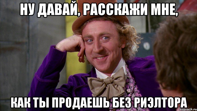 ну давай, расскажи мне, как ты продаешь без риэлтора, Мем Ну давай расскажи (Вилли Вонка)