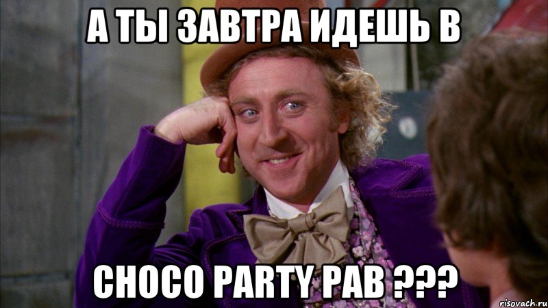 А ты завтра идешь в Choco Party Pab ???, Мем Ну давай расскажи (Вилли Вонка)