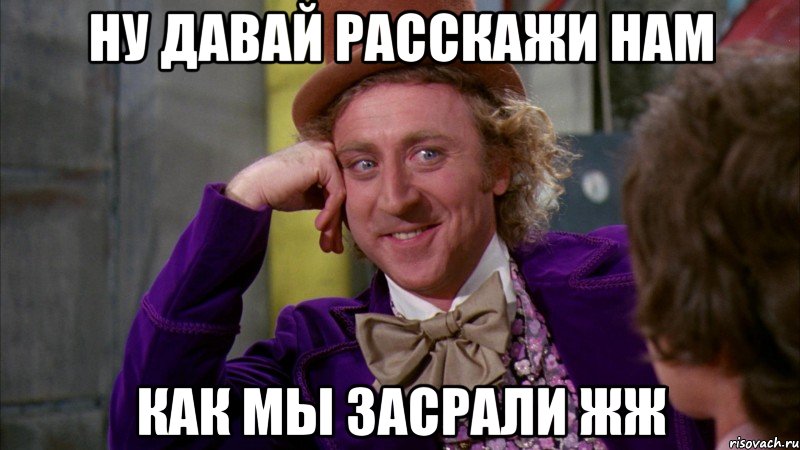 ну давай расскажи нам как мы засрали жж, Мем Ну давай расскажи (Вилли Вонка)