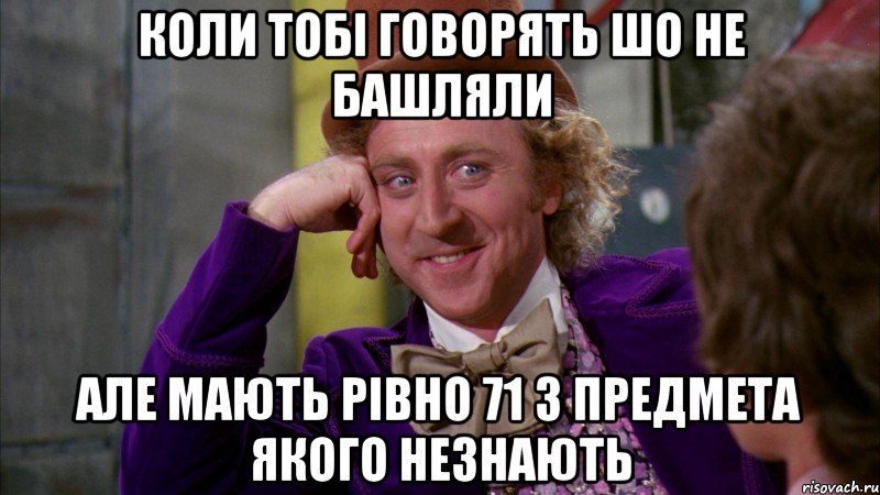 коли тобі говорять шо не башляли але мають рівно 71 з предмета якого незнають, Мем Ну давай расскажи (Вилли Вонка)