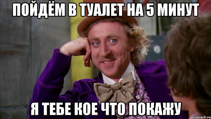 ПОЙДЁМ В ТУАЛЕТ НА 5 МИНУТ Я ТЕБЕ КОЕ ЧТО ПОКАЖУ, Мем Ну давай расскажи (Вилли Вонка)