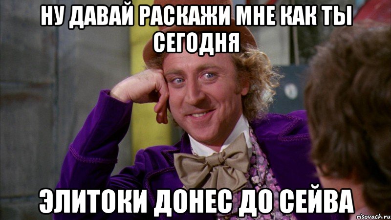 Ну давай раскажи мне как ты сегодня элитоки донес до сейва, Мем Ну давай расскажи (Вилли Вонка)