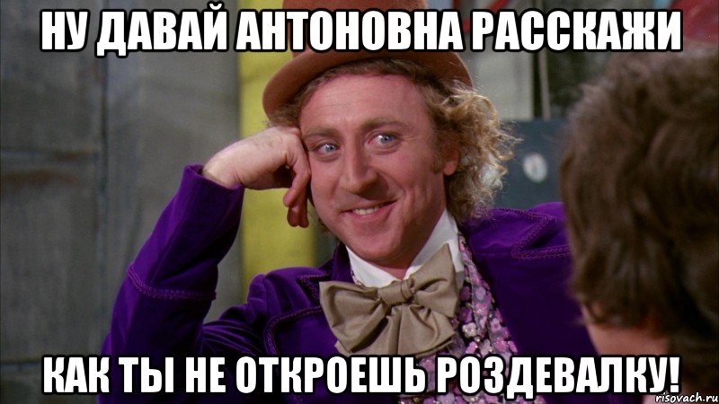 Ну давай Антоновна расскажи как ты не откроешь роздевалку!, Мем Ну давай расскажи (Вилли Вонка)