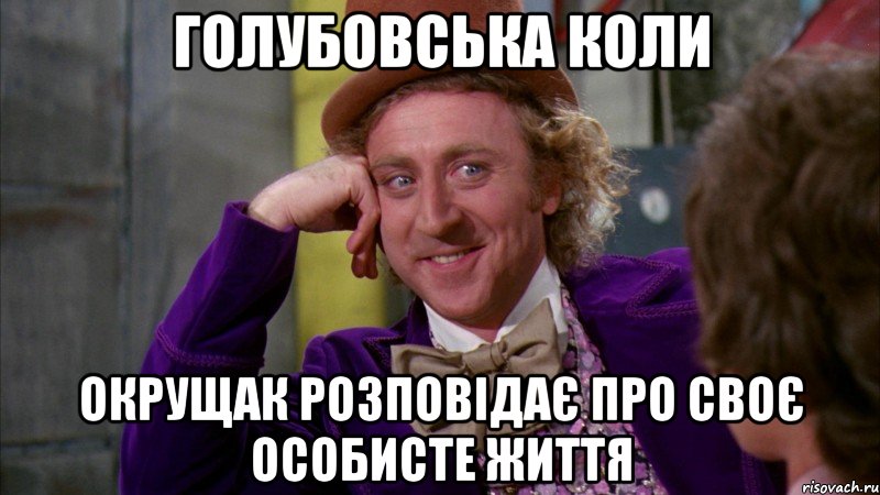 Голубовська коли Окрущак розповідає про своє особисте життя, Мем Ну давай расскажи (Вилли Вонка)