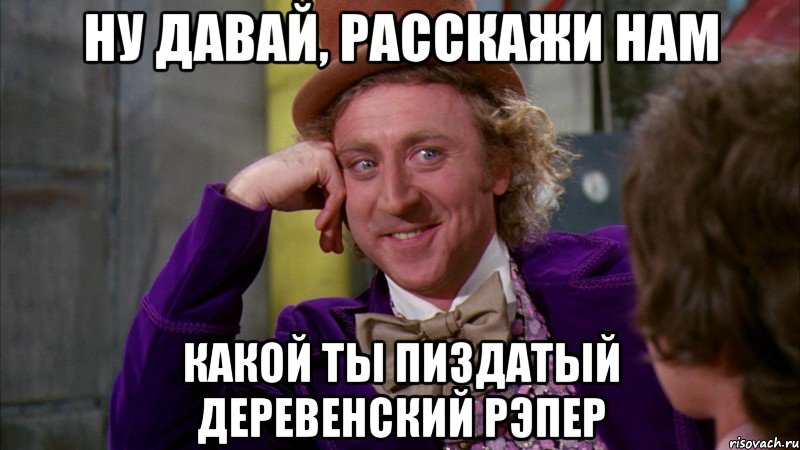 Ну давай, расскажи нам какой ты пиздатый деревенский рэпер, Мем Ну давай расскажи (Вилли Вонка)