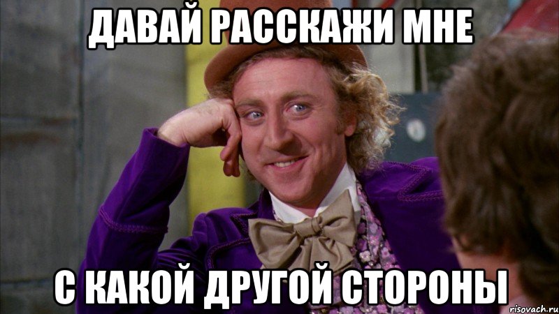 давай расскажи мне с какой другой стороны, Мем Ну давай расскажи (Вилли Вонка)