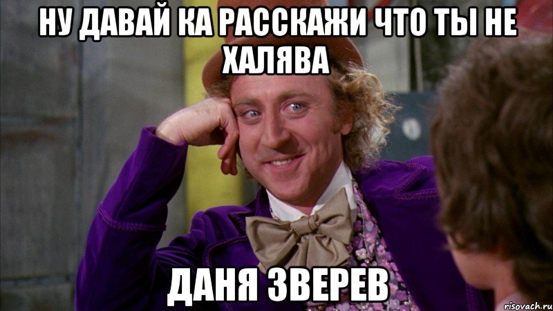 Ну давай ка расскажи что ты не халява Даня Зверев, Мем Ну давай расскажи (Вилли Вонка)