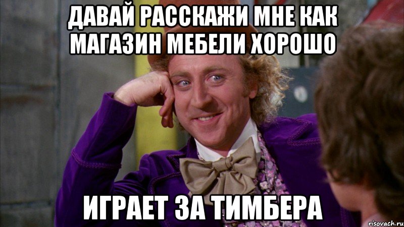 давай расскажи мне как магазин мебели хорошо играет за тимбера, Мем Ну давай расскажи (Вилли Вонка)