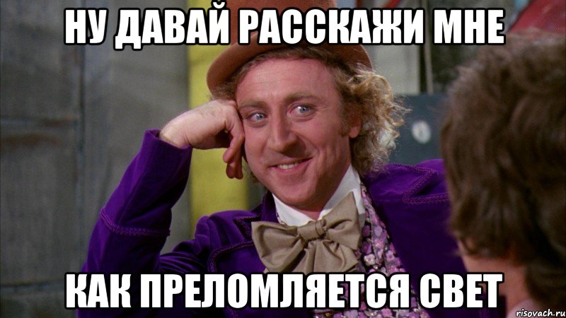 НУ ДАВАЙ РАССКАЖИ МНЕ КАК ПРЕЛОМЛЯЕТСЯ СВЕТ, Мем Ну давай расскажи (Вилли Вонка)