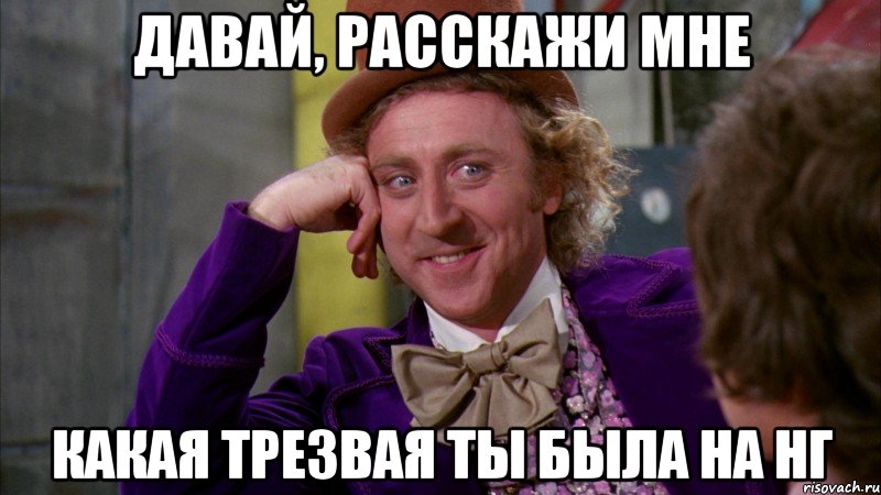 давай, расскажи мне какая трезвая ты была на НГ, Мем Ну давай расскажи (Вилли Вонка)