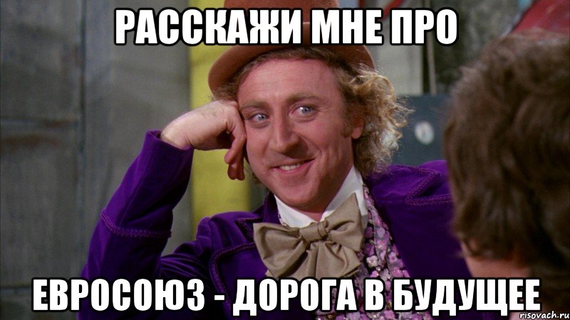 Расскажи мне про Евросоюз - дорога в будущее, Мем Ну давай расскажи (Вилли Вонка)