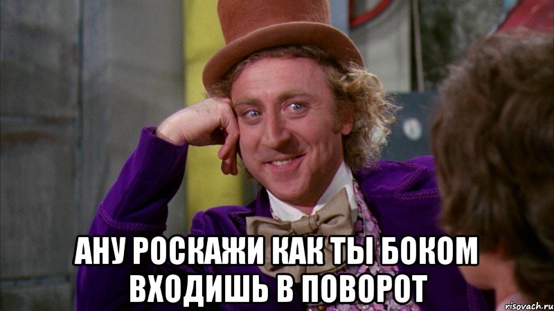  ану роскажи как ты боком входишь в поворот, Мем Ну давай расскажи (Вилли Вонка)