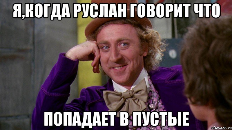 я,когда Руслан говорит что попадает в пустые, Мем Ну давай расскажи (Вилли Вонка)