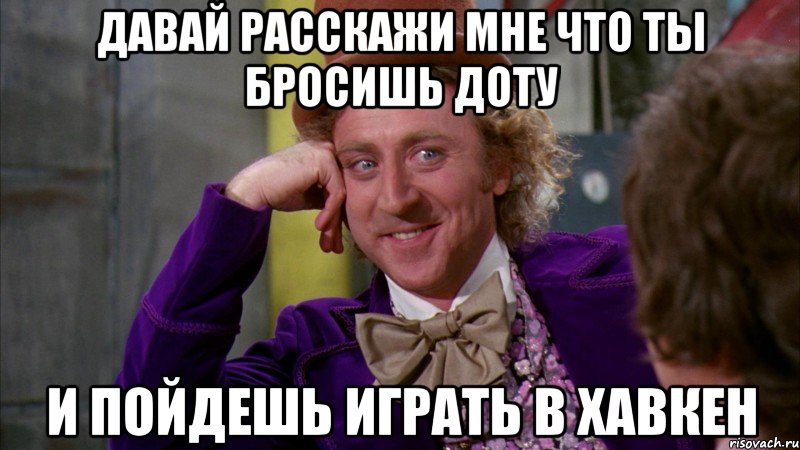 Давай расскажи мне что ты бросишь доту и пойдешь играть в хавкен, Мем Ну давай расскажи (Вилли Вонка)