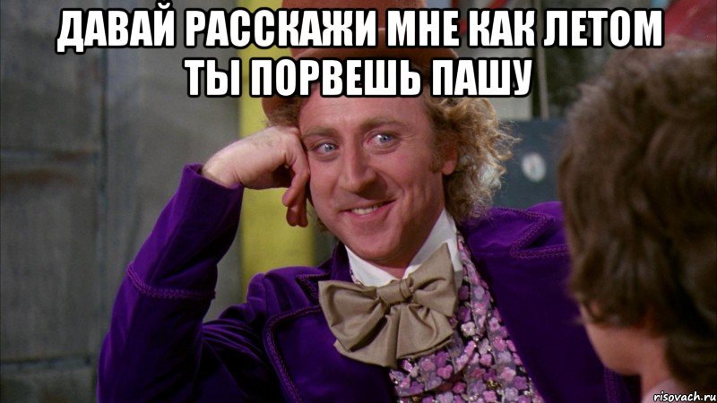 Давай расскажи мне как летом ты порвешь Пашу , Мем Ну давай расскажи (Вилли Вонка)