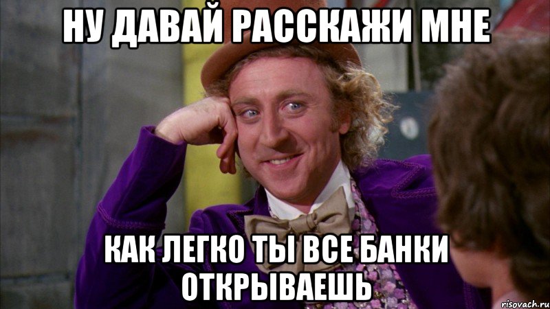 ну давай расскажи мне как легко ты все банки открываешь, Мем Ну давай расскажи (Вилли Вонка)