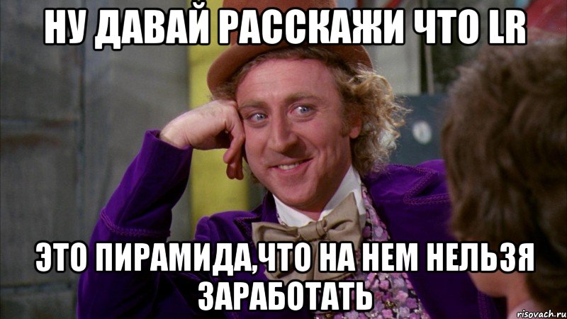 Ну давай расскажи что LR это пирамида,что на нем нельзя заработать, Мем Ну давай расскажи (Вилли Вонка)