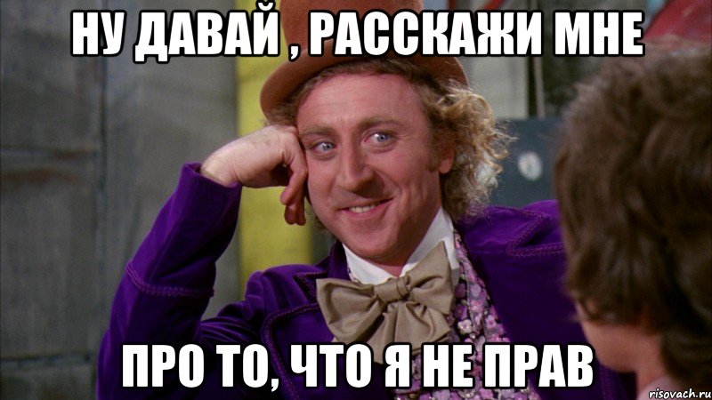 Ну давай , расскажи мне про то, что я не прав, Мем Ну давай расскажи (Вилли Вонка)