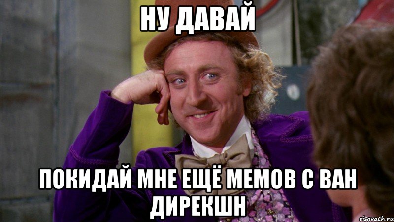 Ну давай Покидай мне ещё мемов с ван дирекшн, Мем Ну давай расскажи (Вилли Вонка)