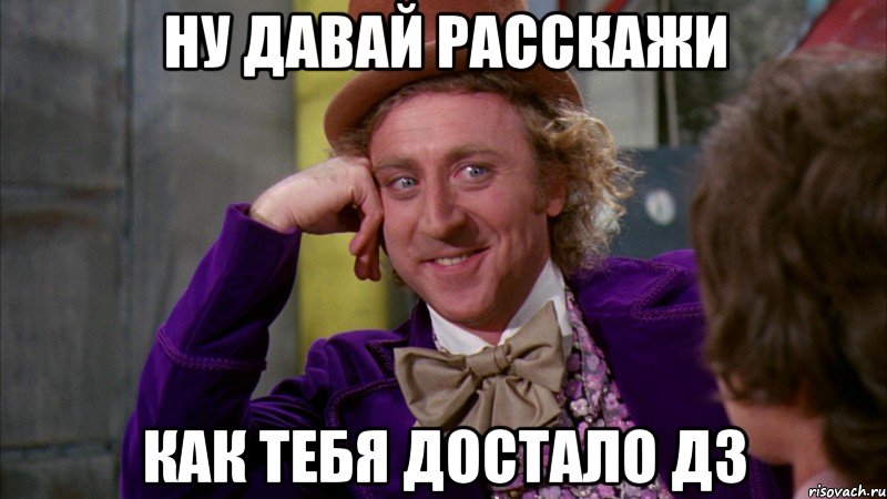 Ну давай расскажи Как тебя достало дз, Мем Ну давай расскажи (Вилли Вонка)