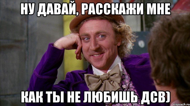 НУ ДАВАЙ, РАССКАЖИ МНЕ КАК ТЫ НЕ ЛЮБИШЬ ДСВ), Мем Ну давай расскажи (Вилли Вонка)