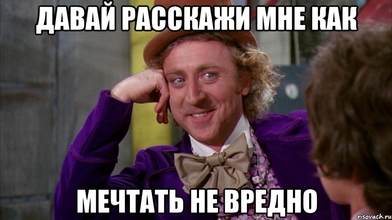 давай расскажи мне как мечтать не вредно, Мем Ну давай расскажи (Вилли Вонка)