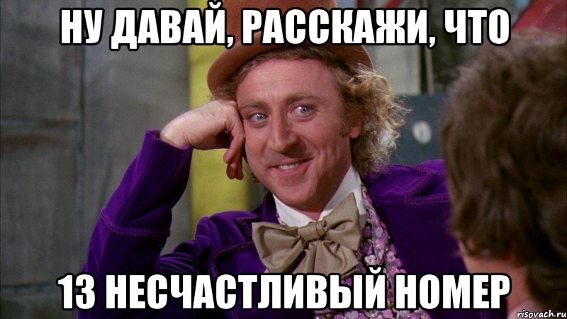 ну давай, расскажи, что 13 несчастливый номер, Мем Ну давай расскажи (Вилли Вонка)