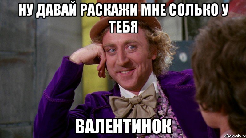 Ну давай раскажи мне солько у тебя Валентинок, Мем Ну давай расскажи (Вилли Вонка)