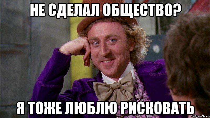 Не сделал общество? Я тоже люблю рисковать, Мем Ну давай расскажи (Вилли Вонка)