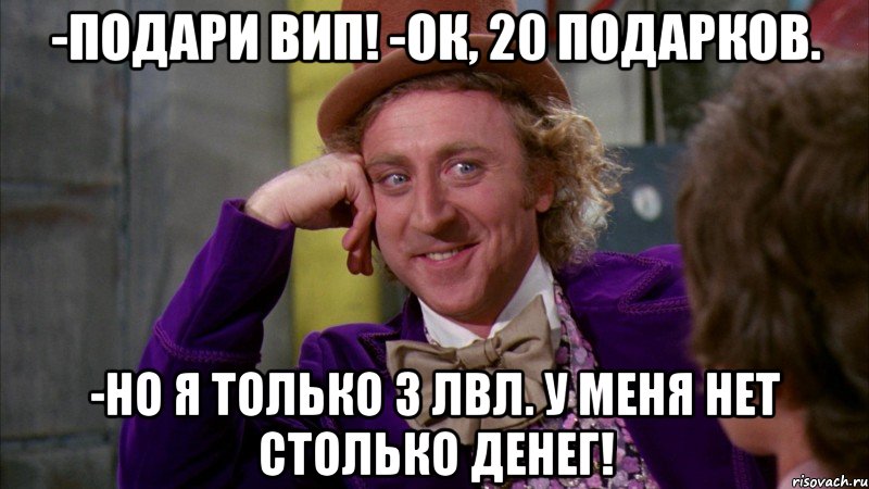 -Подари вип! -Ок, 20 подарков. -Но я только 3 лвл. у меня нет столько денег!, Мем Ну давай расскажи (Вилли Вонка)