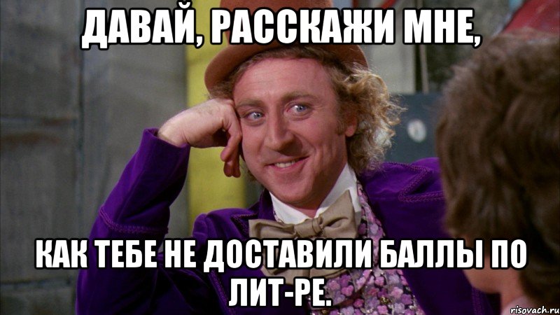 Давай, расскажи мне, как тебе не доставили баллы по лит-ре., Мем Ну давай расскажи (Вилли Вонка)