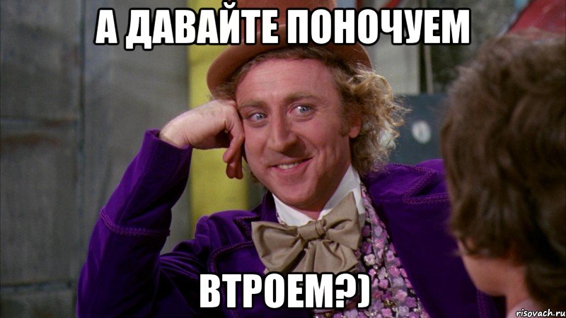 А давайте поночуем Втроем?), Мем Ну давай расскажи (Вилли Вонка)