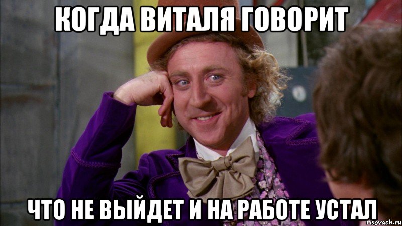 Когда виталя говорит что не выйдет и на работе устал, Мем Ну давай расскажи (Вилли Вонка)