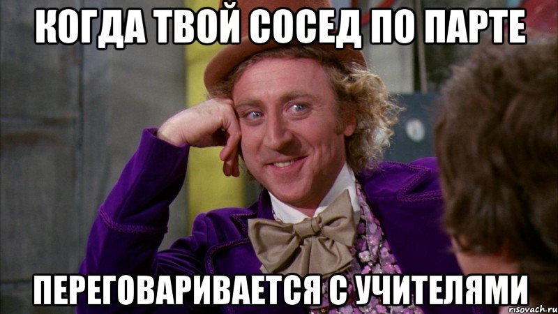 когда твой сосед по парте переговаривается с учителями, Мем Ну давай расскажи (Вилли Вонка)