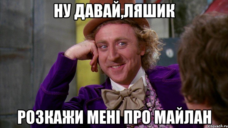 Ну давай,Ляшик розкажи мені про майлан, Мем Ну давай расскажи (Вилли Вонка)