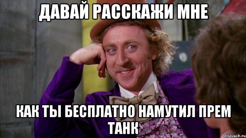 Давай расскажи мне как ты бесплатно намутил прем танк, Мем Ну давай расскажи (Вилли Вонка)