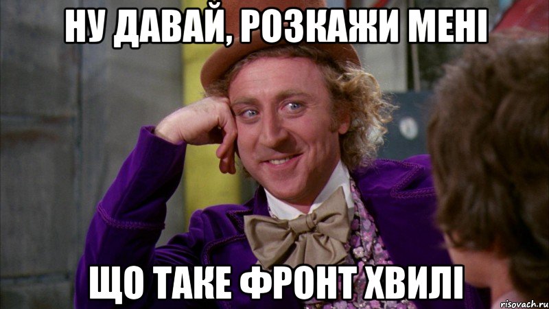 ну давай, розкажи мені що таке фронт хвилі, Мем Ну давай расскажи (Вилли Вонка)