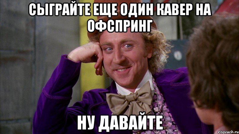 Сыграйте еще один кавер на офспринг ну давайте, Мем Ну давай расскажи (Вилли Вонка)