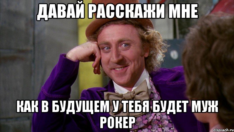 Давай расскажи мне как в будущем у тебя будет муж рокер, Мем Ну давай расскажи (Вилли Вонка)