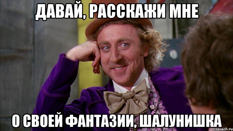 давай, расскажи мне о своей фантазии, шалунишка, Мем Ну давай расскажи (Вилли Вонка)